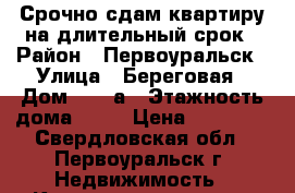 Срочно сдам квартиру на длительный срок › Район ­ Первоуральск › Улица ­ Береговая › Дом ­ 10 а › Этажность дома ­ 10 › Цена ­ 15 000 - Свердловская обл., Первоуральск г. Недвижимость » Квартиры аренда   . Свердловская обл.,Первоуральск г.